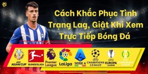 Cách Khắc Phục Tình Trạng Lag, Giật Khi Xem Trực Tiếp Bóng Đá